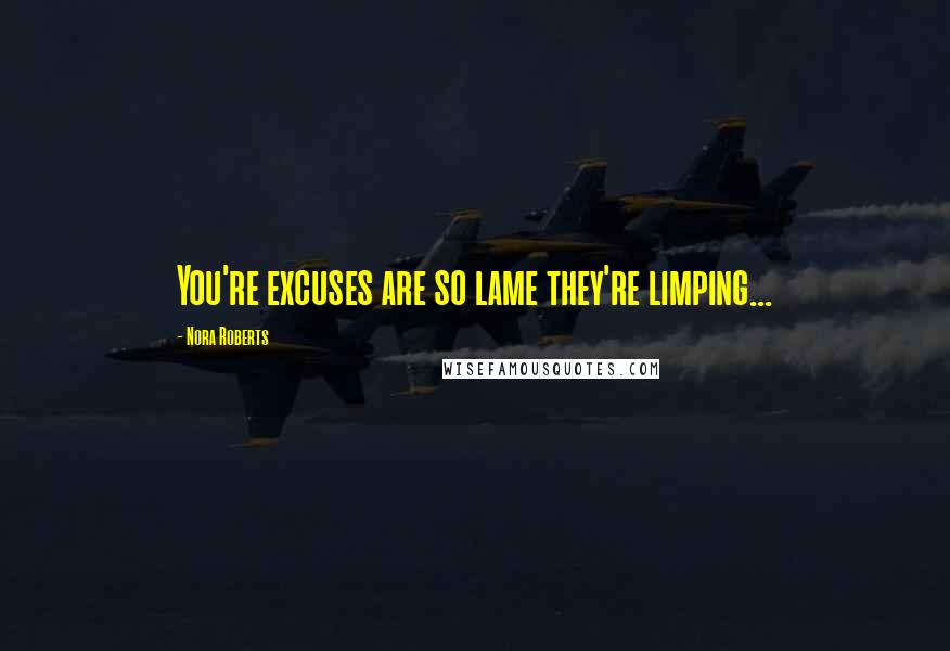 Nora Roberts Quotes: You're excuses are so lame they're limping...