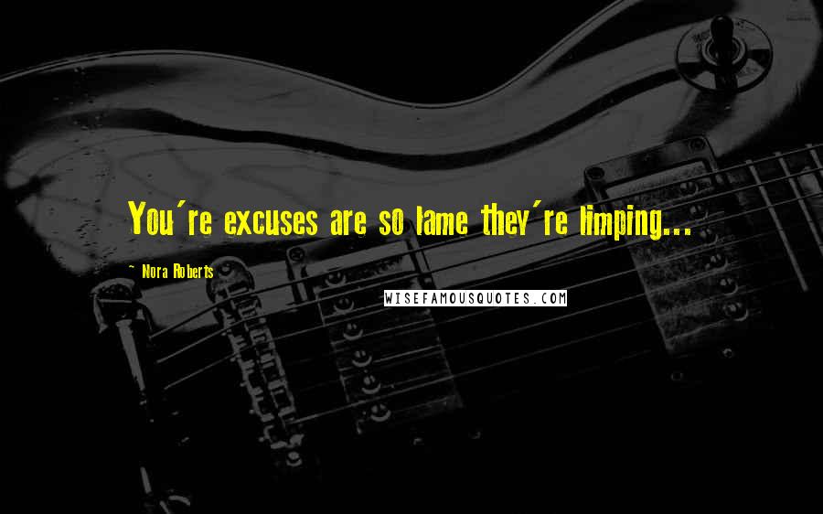 Nora Roberts Quotes: You're excuses are so lame they're limping...