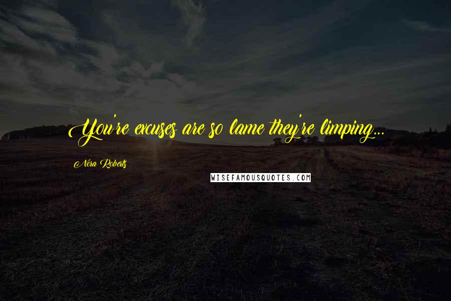 Nora Roberts Quotes: You're excuses are so lame they're limping...