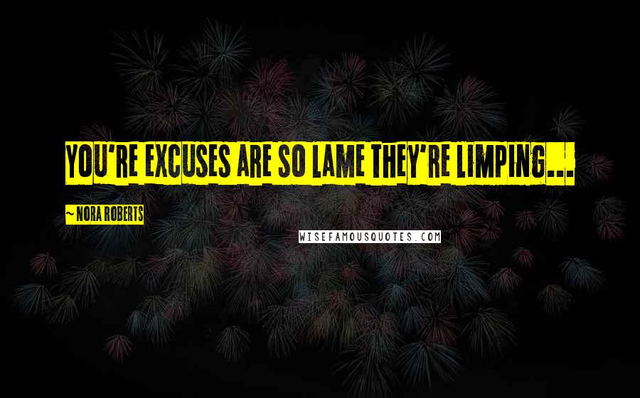 Nora Roberts Quotes: You're excuses are so lame they're limping...