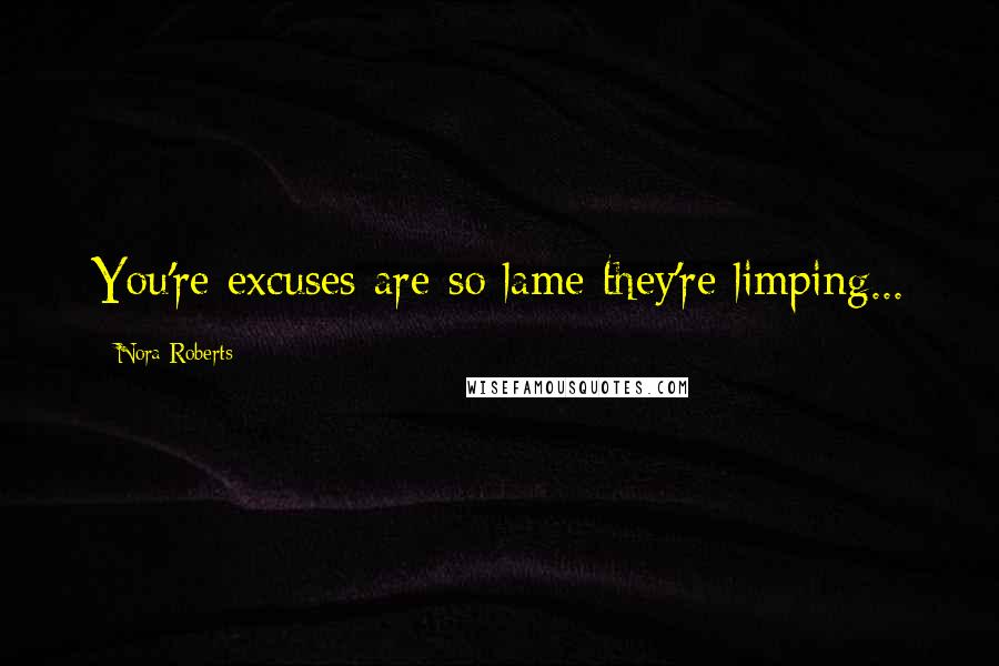 Nora Roberts Quotes: You're excuses are so lame they're limping...