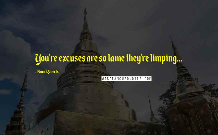 Nora Roberts Quotes: You're excuses are so lame they're limping...