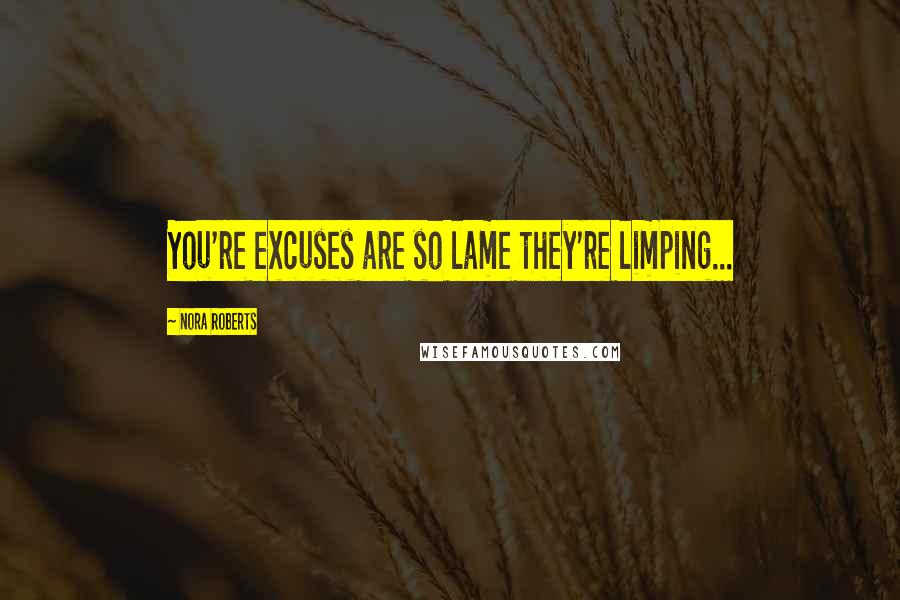 Nora Roberts Quotes: You're excuses are so lame they're limping...