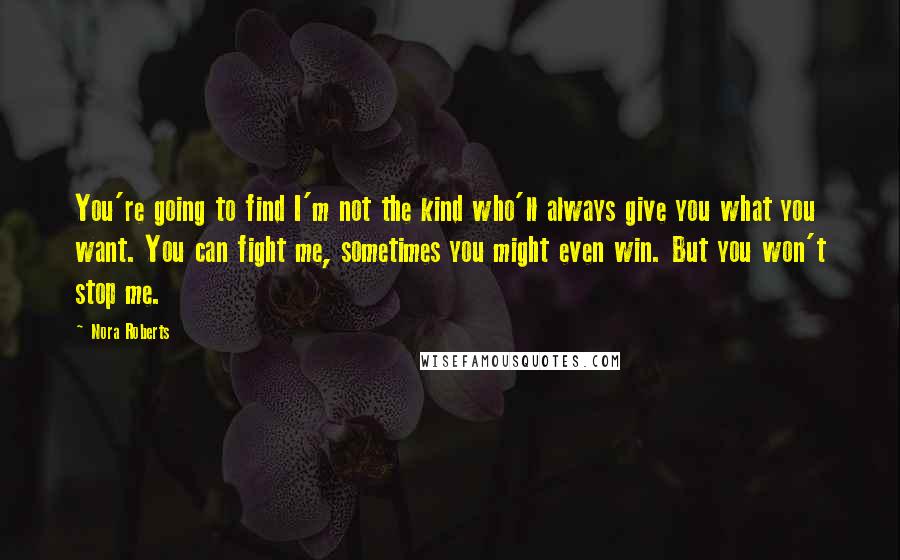 Nora Roberts Quotes: You're going to find I'm not the kind who'll always give you what you want. You can fight me, sometimes you might even win. But you won't stop me.