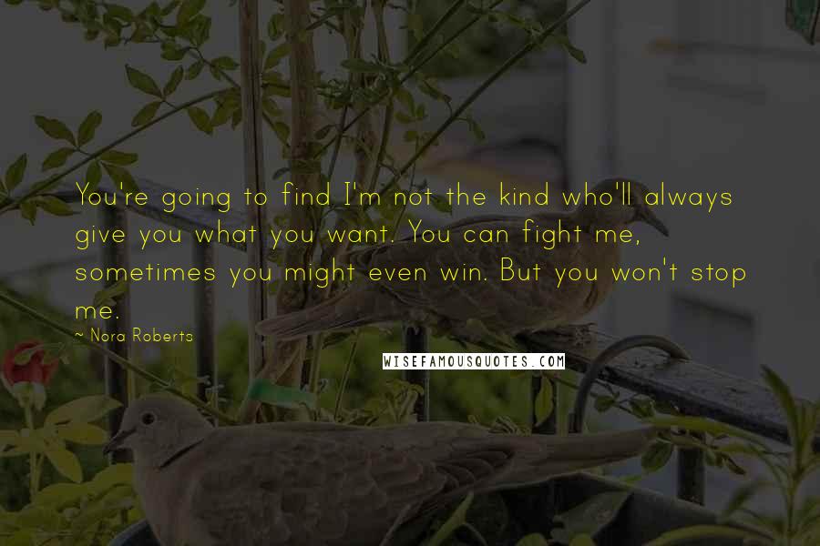 Nora Roberts Quotes: You're going to find I'm not the kind who'll always give you what you want. You can fight me, sometimes you might even win. But you won't stop me.