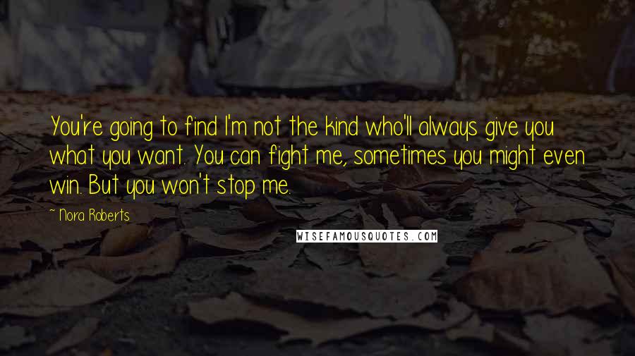 Nora Roberts Quotes: You're going to find I'm not the kind who'll always give you what you want. You can fight me, sometimes you might even win. But you won't stop me.