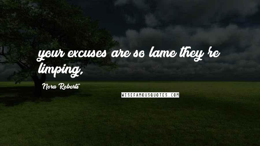 Nora Roberts Quotes: your excuses are so lame they're limping,