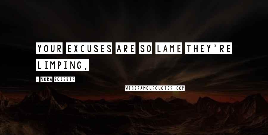 Nora Roberts Quotes: your excuses are so lame they're limping,