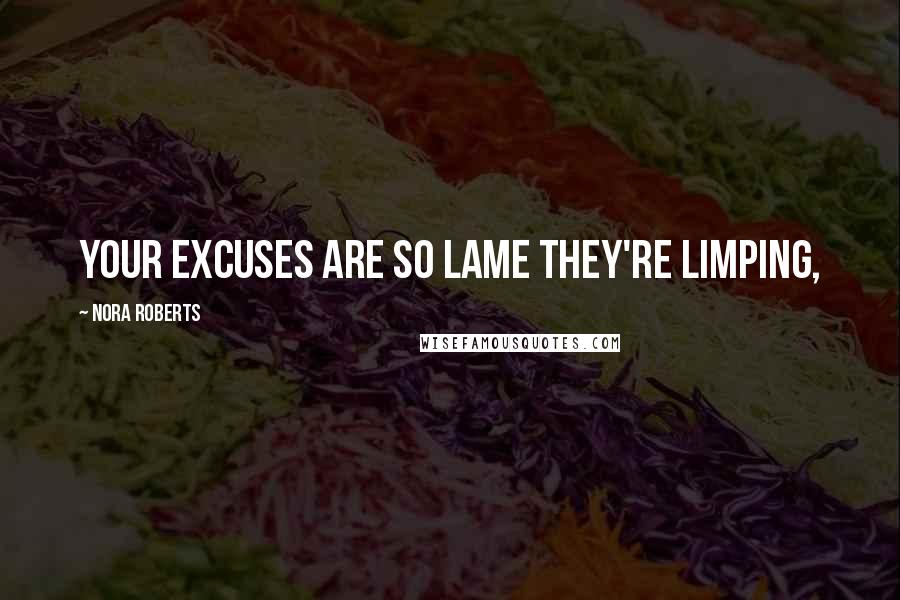 Nora Roberts Quotes: your excuses are so lame they're limping,