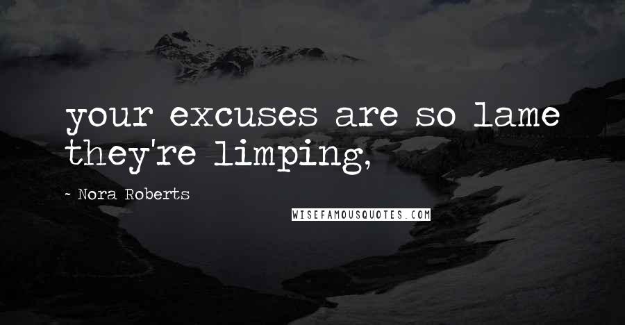 Nora Roberts Quotes: your excuses are so lame they're limping,