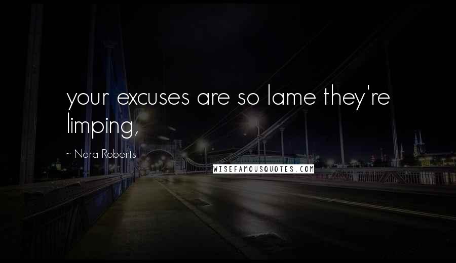 Nora Roberts Quotes: your excuses are so lame they're limping,