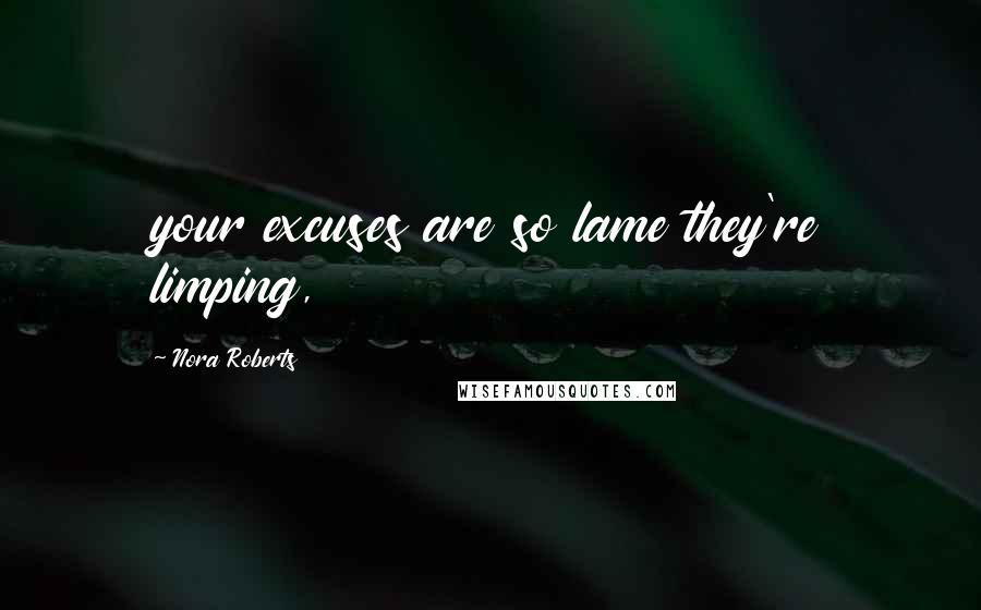 Nora Roberts Quotes: your excuses are so lame they're limping,