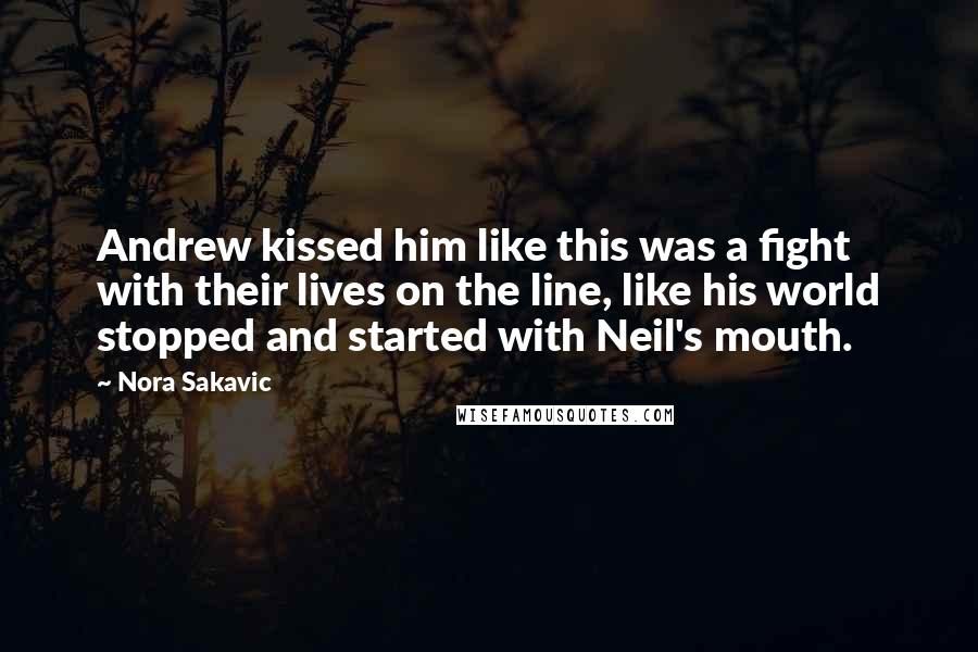 Nora Sakavic Quotes: Andrew kissed him like this was a fight with their lives on the line, like his world stopped and started with Neil's mouth.