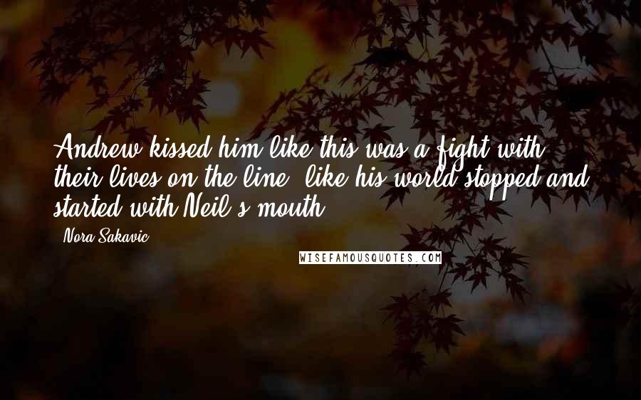 Nora Sakavic Quotes: Andrew kissed him like this was a fight with their lives on the line, like his world stopped and started with Neil's mouth.