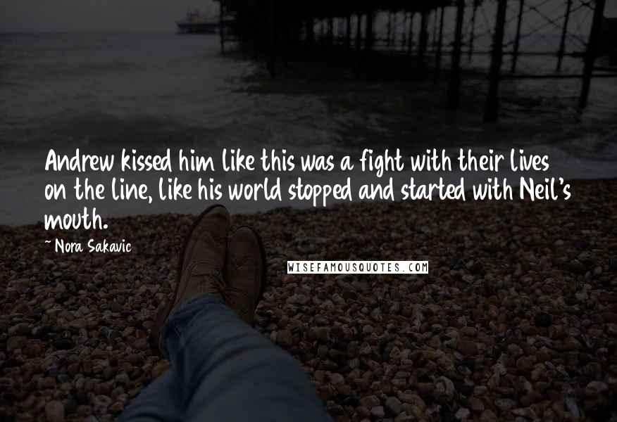 Nora Sakavic Quotes: Andrew kissed him like this was a fight with their lives on the line, like his world stopped and started with Neil's mouth.