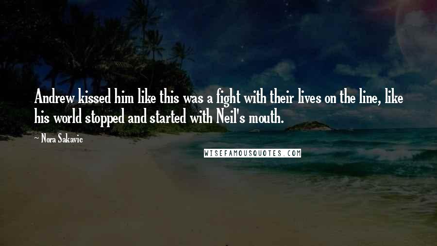 Nora Sakavic Quotes: Andrew kissed him like this was a fight with their lives on the line, like his world stopped and started with Neil's mouth.
