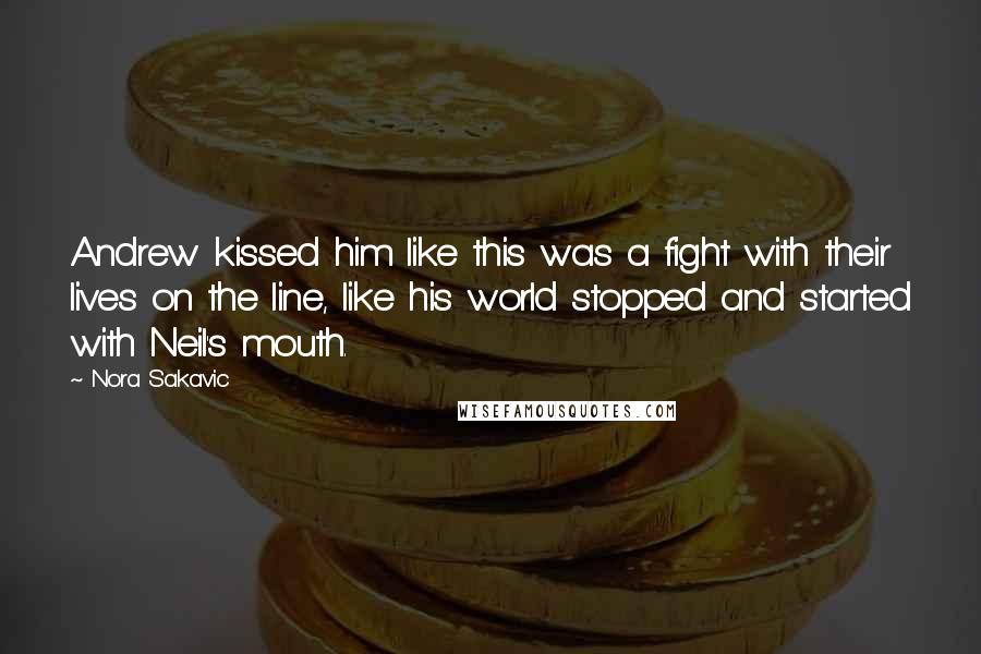 Nora Sakavic Quotes: Andrew kissed him like this was a fight with their lives on the line, like his world stopped and started with Neil's mouth.