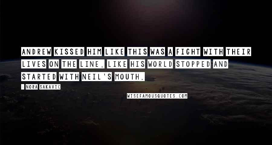 Nora Sakavic Quotes: Andrew kissed him like this was a fight with their lives on the line, like his world stopped and started with Neil's mouth.