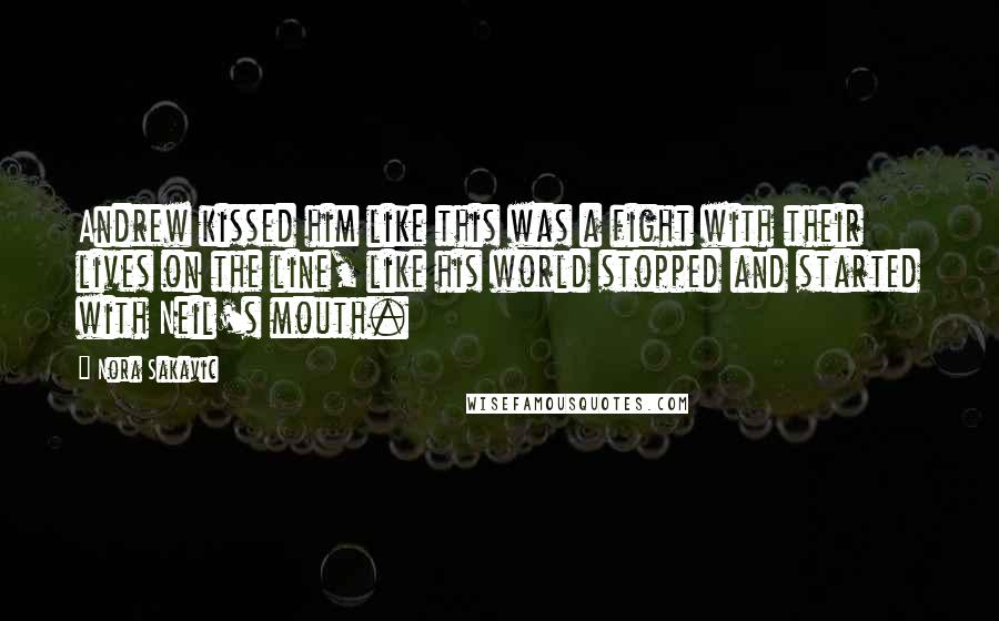 Nora Sakavic Quotes: Andrew kissed him like this was a fight with their lives on the line, like his world stopped and started with Neil's mouth.