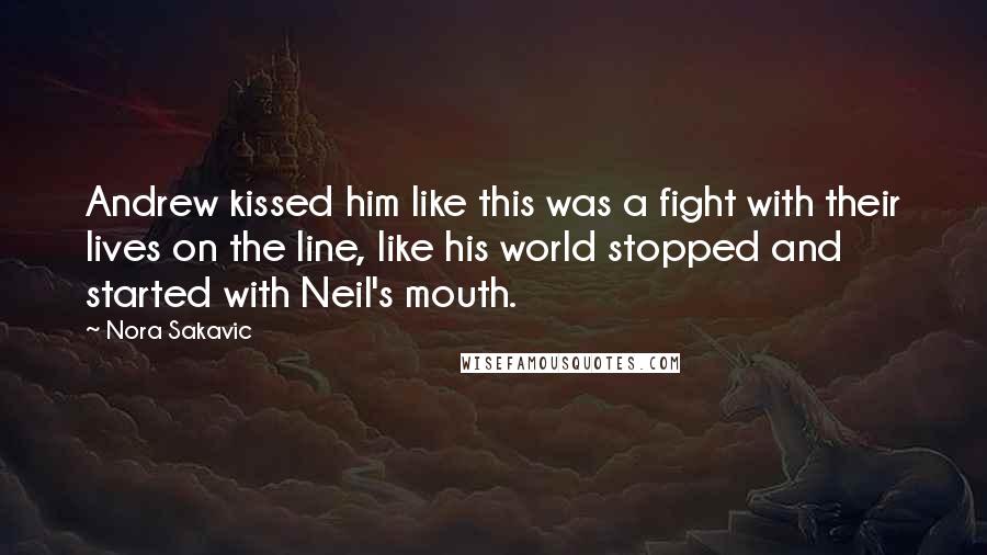 Nora Sakavic Quotes: Andrew kissed him like this was a fight with their lives on the line, like his world stopped and started with Neil's mouth.