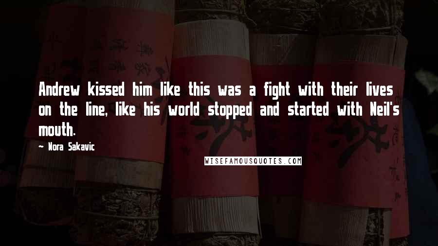 Nora Sakavic Quotes: Andrew kissed him like this was a fight with their lives on the line, like his world stopped and started with Neil's mouth.