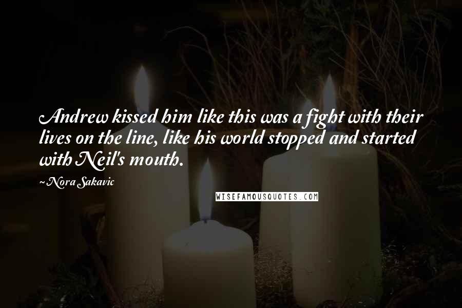 Nora Sakavic Quotes: Andrew kissed him like this was a fight with their lives on the line, like his world stopped and started with Neil's mouth.