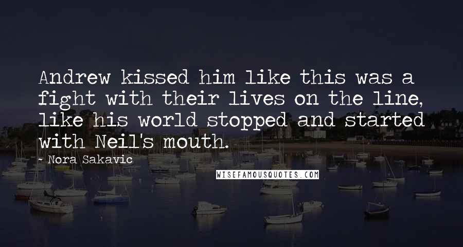 Nora Sakavic Quotes: Andrew kissed him like this was a fight with their lives on the line, like his world stopped and started with Neil's mouth.