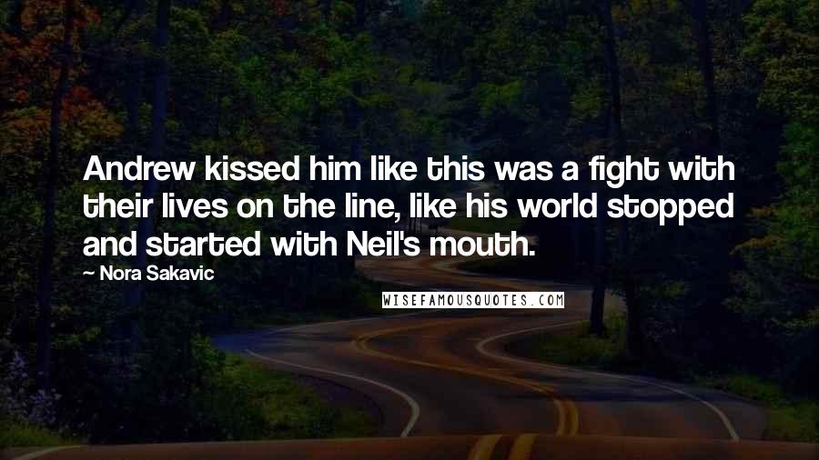 Nora Sakavic Quotes: Andrew kissed him like this was a fight with their lives on the line, like his world stopped and started with Neil's mouth.