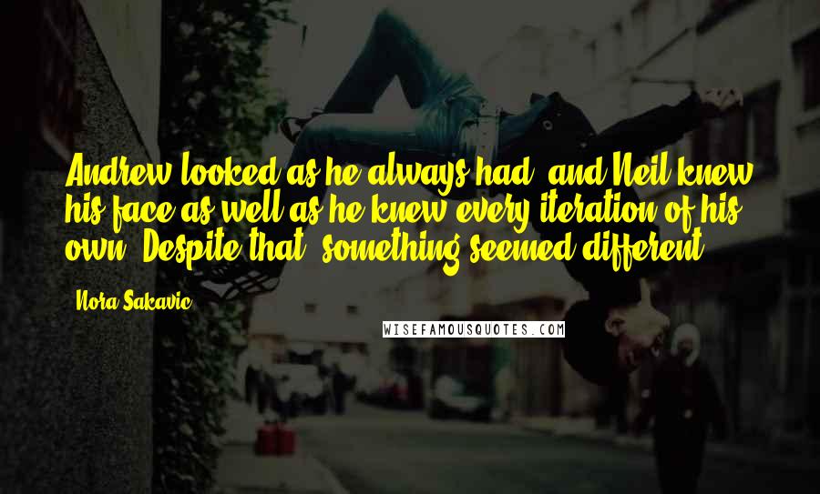 Nora Sakavic Quotes: Andrew looked as he always had, and Neil knew his face as well as he knew every iteration of his own. Despite that, something seemed different.