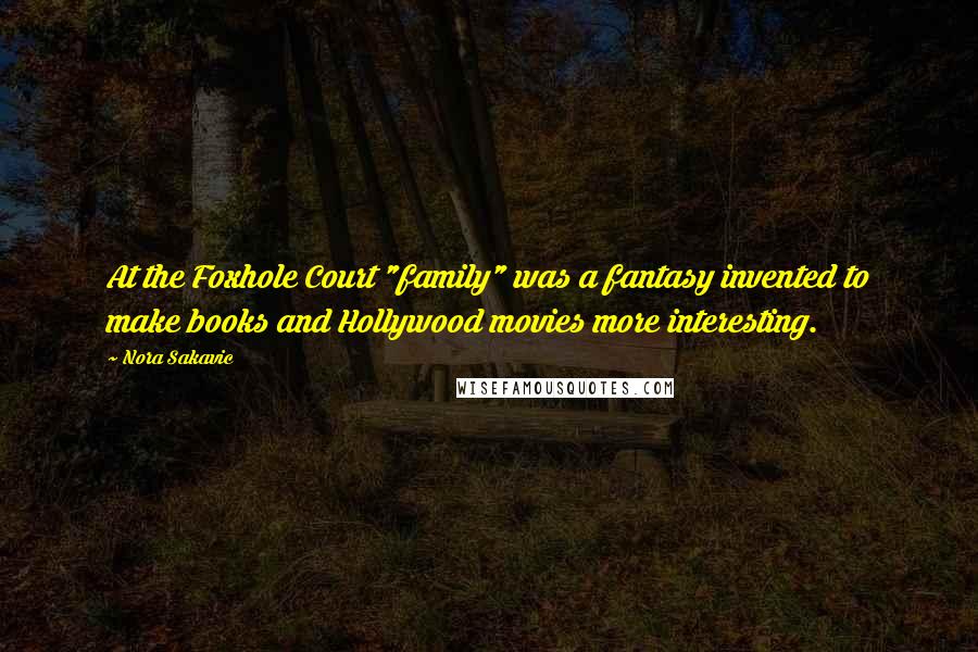 Nora Sakavic Quotes: At the Foxhole Court "family" was a fantasy invented to make books and Hollywood movies more interesting.