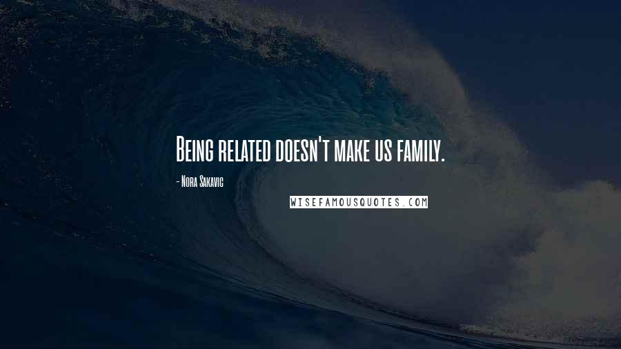 Nora Sakavic Quotes: Being related doesn't make us family.