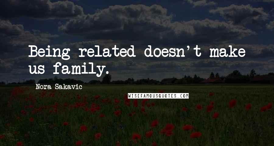 Nora Sakavic Quotes: Being related doesn't make us family.