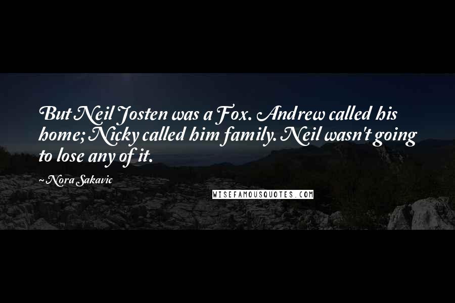 Nora Sakavic Quotes: But Neil Josten was a Fox. Andrew called his home; Nicky called him family. Neil wasn't going to lose any of it.