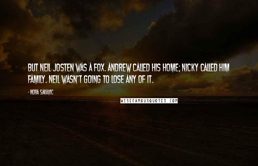 Nora Sakavic Quotes: But Neil Josten was a Fox. Andrew called his home; Nicky called him family. Neil wasn't going to lose any of it.