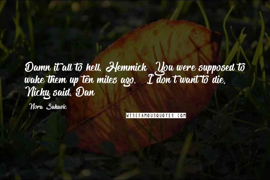 Nora Sakavic Quotes: Damn it all to hell. Hemmick! You were supposed to wake them up ten miles ago." "I don't want to die," Nicky said. Dan