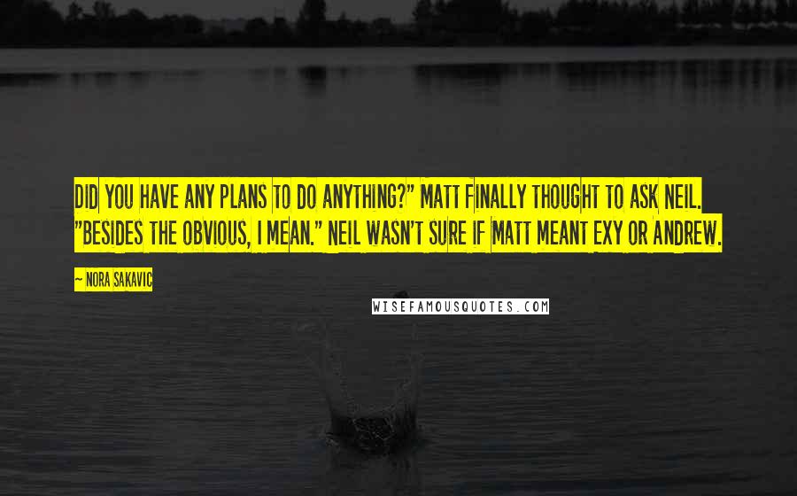 Nora Sakavic Quotes: Did you have any plans to do anything?" Matt finally thought to ask Neil. "Besides the obvious, I mean." Neil wasn't sure if Matt meant Exy or Andrew.