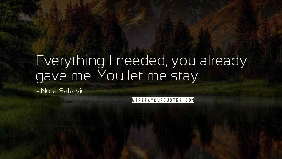 Nora Sakavic Quotes: Everything I needed, you already gave me. You let me stay.