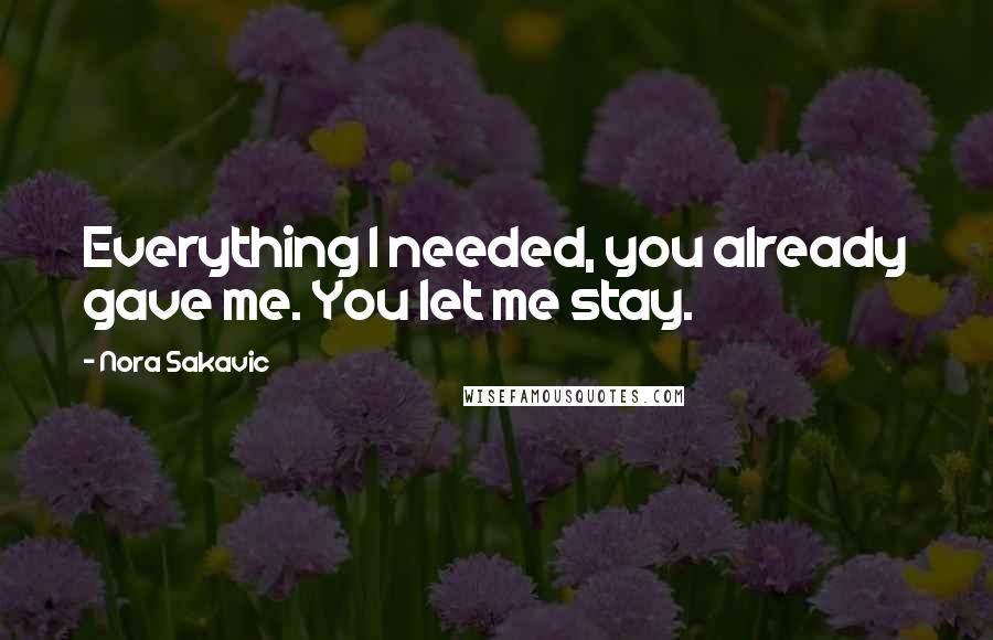 Nora Sakavic Quotes: Everything I needed, you already gave me. You let me stay.