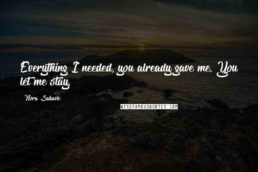 Nora Sakavic Quotes: Everything I needed, you already gave me. You let me stay.