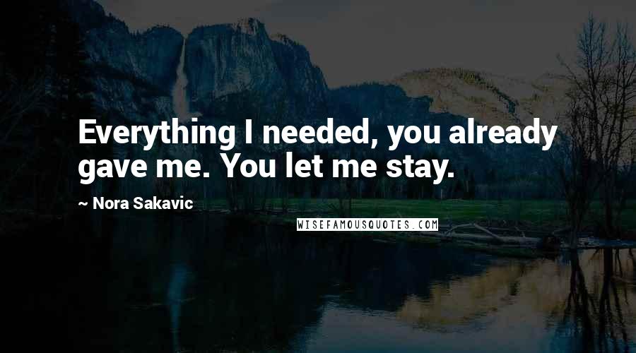 Nora Sakavic Quotes: Everything I needed, you already gave me. You let me stay.