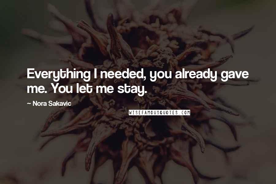 Nora Sakavic Quotes: Everything I needed, you already gave me. You let me stay.