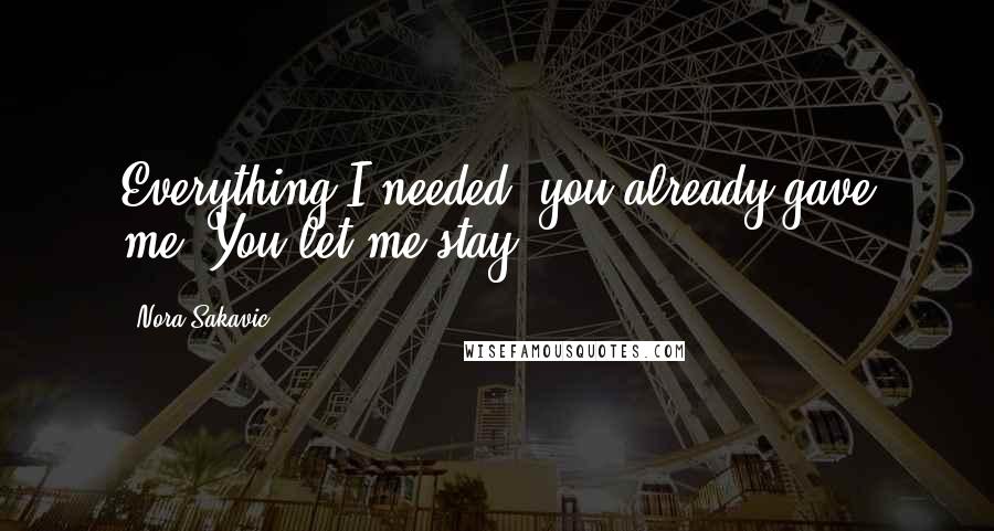 Nora Sakavic Quotes: Everything I needed, you already gave me. You let me stay.