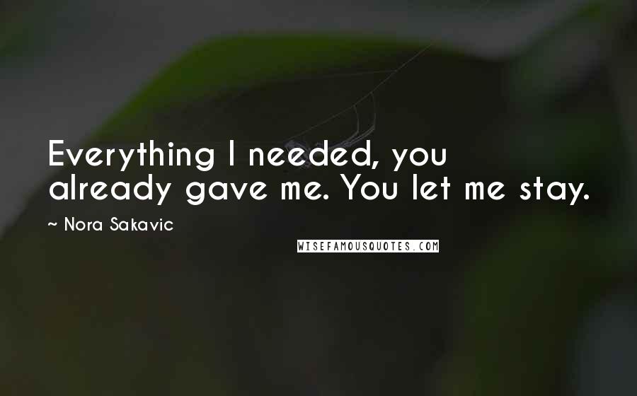 Nora Sakavic Quotes: Everything I needed, you already gave me. You let me stay.