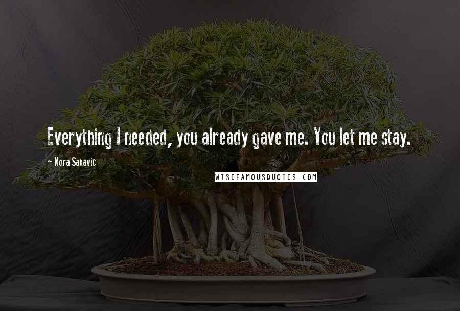 Nora Sakavic Quotes: Everything I needed, you already gave me. You let me stay.