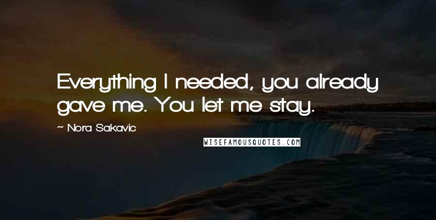 Nora Sakavic Quotes: Everything I needed, you already gave me. You let me stay.