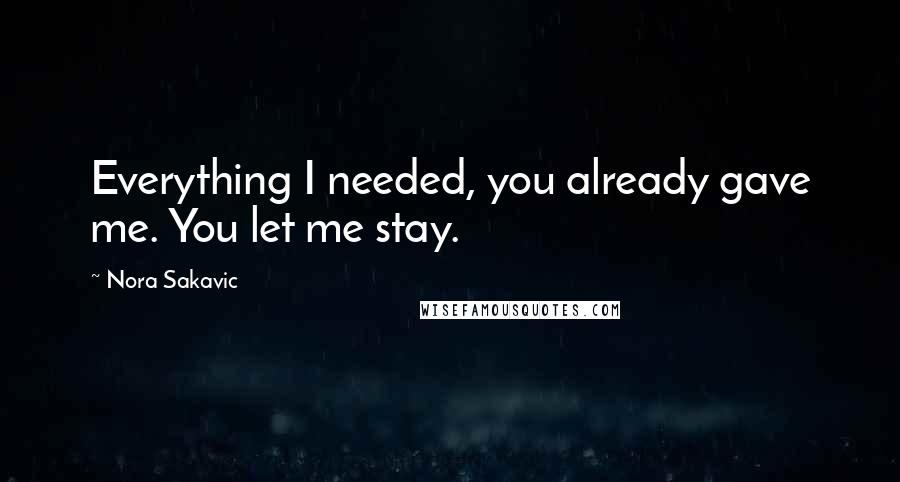 Nora Sakavic Quotes: Everything I needed, you already gave me. You let me stay.