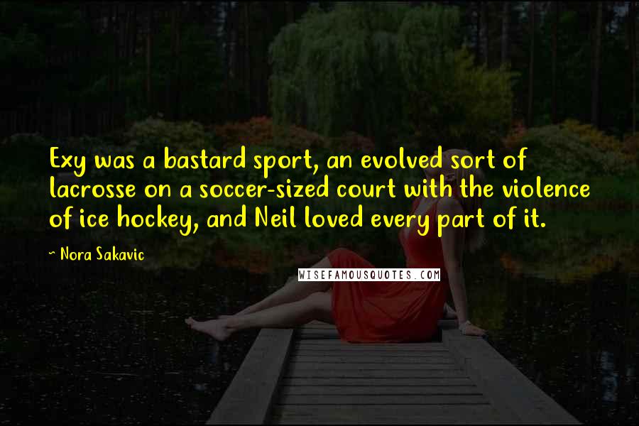 Nora Sakavic Quotes: Exy was a bastard sport, an evolved sort of lacrosse on a soccer-sized court with the violence of ice hockey, and Neil loved every part of it.