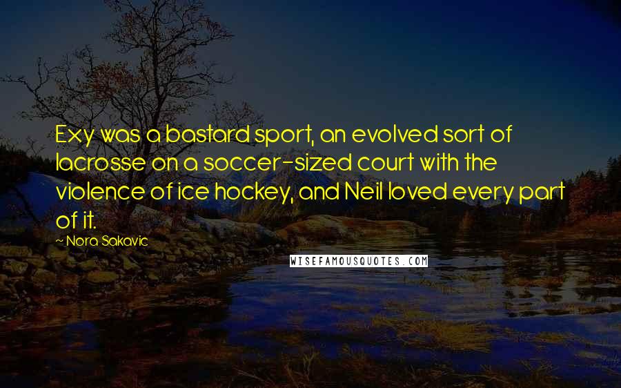 Nora Sakavic Quotes: Exy was a bastard sport, an evolved sort of lacrosse on a soccer-sized court with the violence of ice hockey, and Neil loved every part of it.