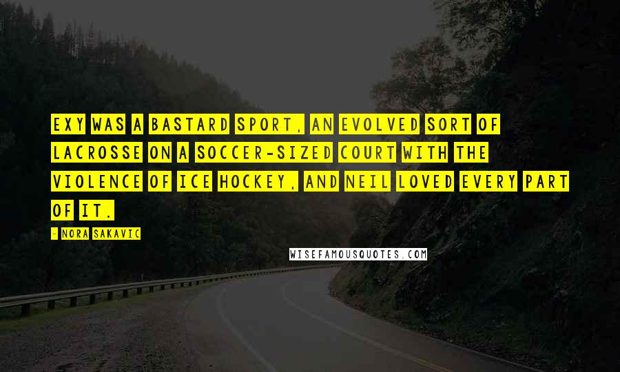 Nora Sakavic Quotes: Exy was a bastard sport, an evolved sort of lacrosse on a soccer-sized court with the violence of ice hockey, and Neil loved every part of it.