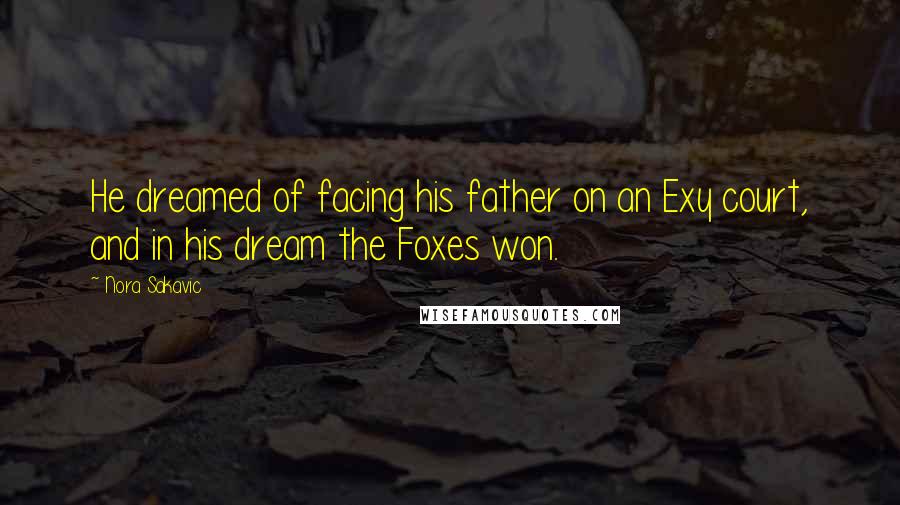 Nora Sakavic Quotes: He dreamed of facing his father on an Exy court, and in his dream the Foxes won.